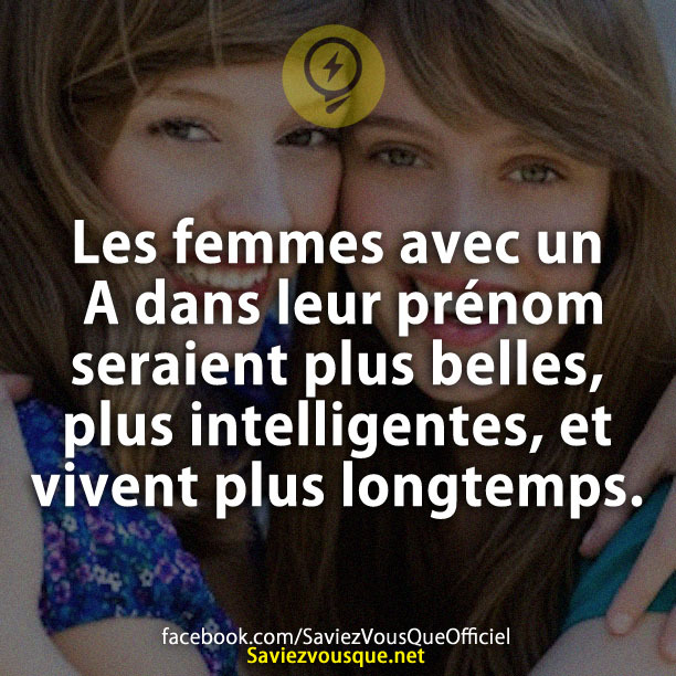 Les femmes avec un A dans leur prénom seraient plus belles, plus intelligentes, et vivent plus longtemps.