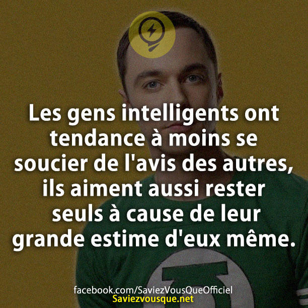Les gens intelligents ont tendance à moins se soucier de l&#039;avis des autres, ils aiment aussi rester seuls à cause de leur grande estime d&#039;eux même.
