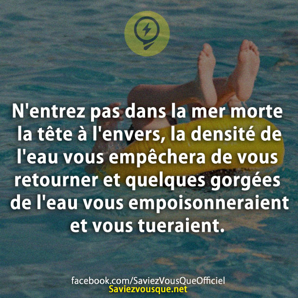 N&#039;entrez pas dans la mer morte la tête à l&#039;envers, la densité de l&#039;eau vous empêchera de vous retourner et quelques gorgées de l&#039;eau vous empoisonneraient et vous tueraient.