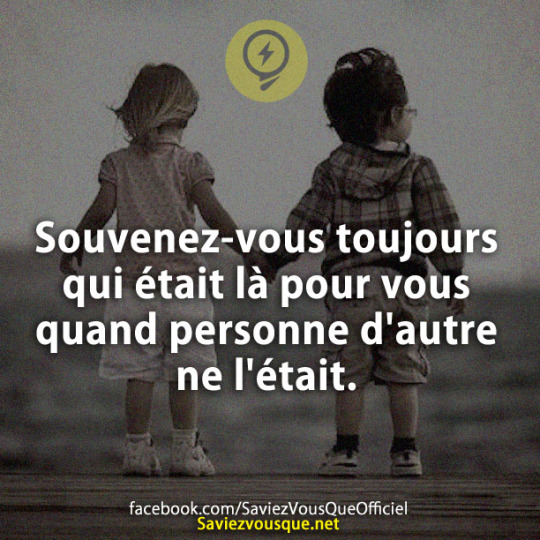 Souvenez-vous toujours qui était là pour vous quand personne d'autre ne l'était.