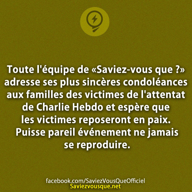 Toute l&#039;équipe de « Saviez-vous que ? » adresse ses plus sincères condoléances aux familles des victimes de l&#039;attentat de Charlie Hebdo et espère que les victimes reposeront en paix. Puisse pareil événement ne jamais se reproduire.