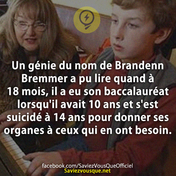 Un génie du nom de Brandenn Bremmer a pu lire quand à 18 mois, il a eu son baccalauréat lorsqu&#039;il avait 10 ans et s&#039;est suicidé à 14 ans pour donner ses organes à ceux qui en ont besoin.