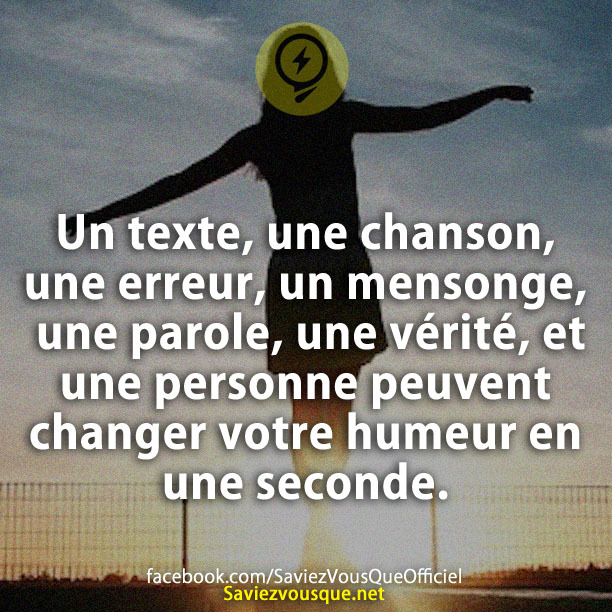 Un texte, une chanson, une erreur, un mensonge, une parole, une vérité, et une personne peuvent changer votre humeur en une seconde.