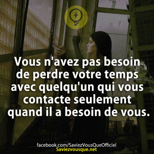 Vous n'avez pas besoin de perdre votre temps avec quelqu'un qui vous contacte seulement quand il a besoin de vous.