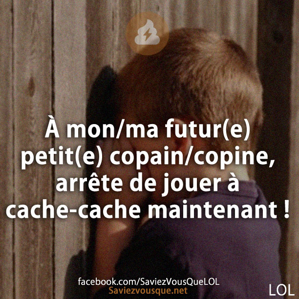 À mon/ma futur(e) petit(e) copain/copine, arrête de jouer à cache-cache maintenant !