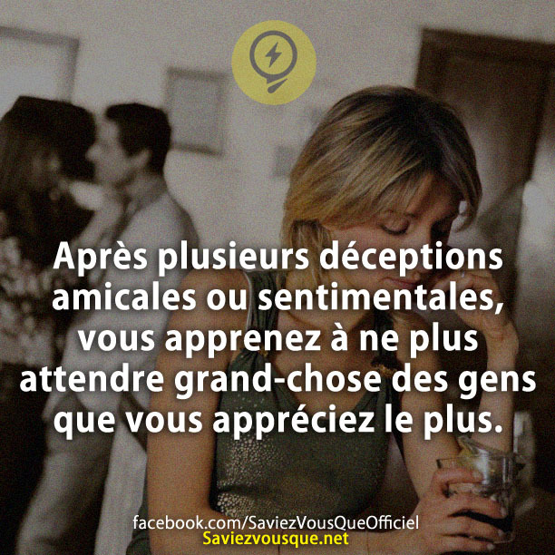 Après plusieurs déceptions amicales ou sentimentales, vous apprenez à ne plus attendre grand-chose des gens que vous appréciez le plus.