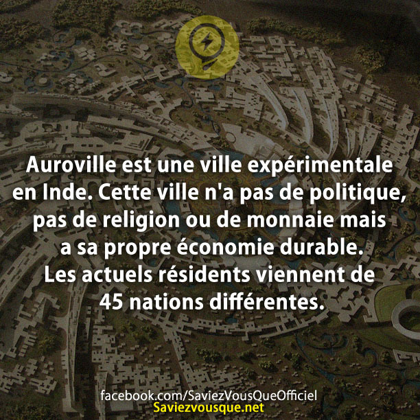 Auroville est une ville expérimentale en Inde. Cette ville n&#039;a pas de politique, pas de religion ou de monnaie mais a sa propre économie durable. Les actuels résidents viennent de 45 nations différentes.