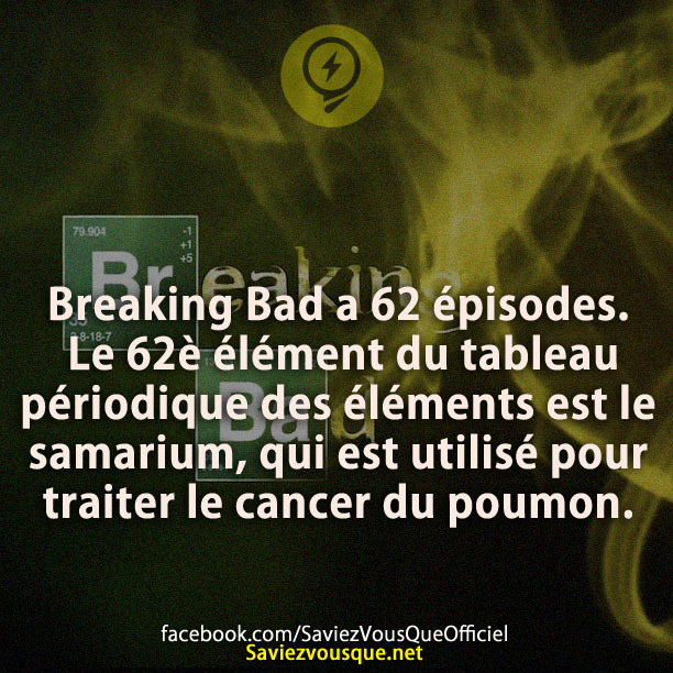 Breaking Bad a 62 épisodes. Le 62è élément du tableau périodique des éléments est le samarium, qui est utilisé pour traiter le cancer du poumon.