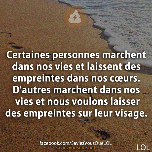 Certaines personnes marchent dans nos vies et laissent des empreintes dans nos cœurs. D&#039;autres marchent dans nos vies et nous voulons laisser des empreintes sur leur visage.