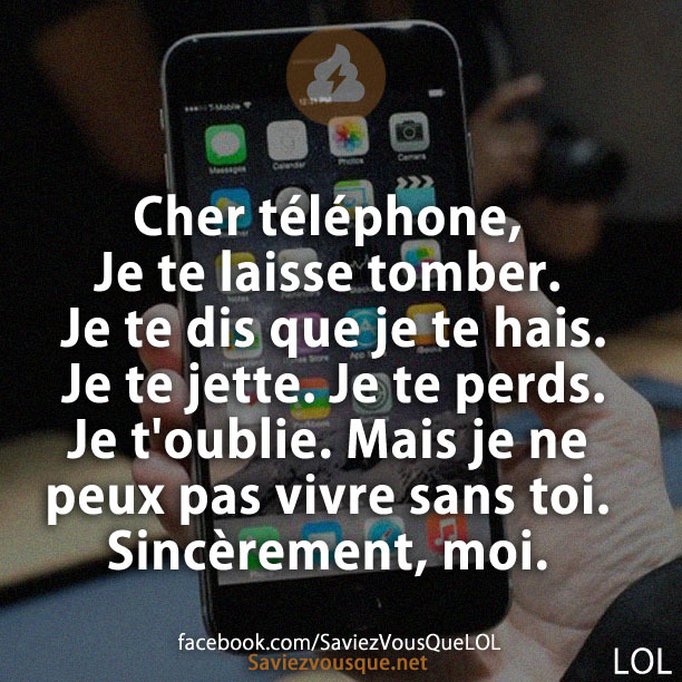 Cher téléphone,  Je te laisse tomber. Je te dis que je te hais. Je te jette. Je te perds. Je t&#039;oublie. Mais je ne peux pas vivre sans toi. Sincèrement, moi.