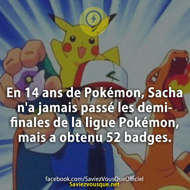 En 14 ans de Pokémon, Sacha n&#039;a jamais passé les demi-finales de la ligue Pokémon, mais a obtenu 52 badges.