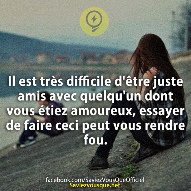 Il est très difficile d&#039;être juste amis avec quelqu&#039;un dont vous étiez amoureux, essayer de faire ceci peut vous rendre fou.
