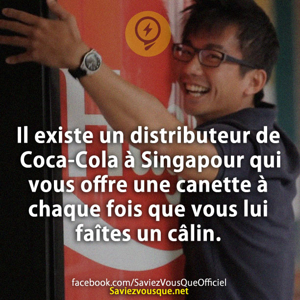 Il existe un distributeur de Coca-Cola à Singapour qui vous offre une canette à chaque fois que vous lui faîtes un câlin.
