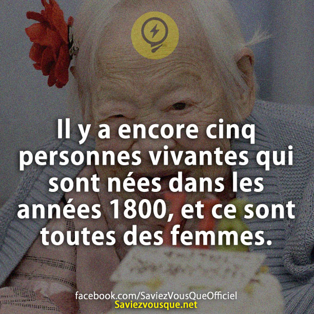Il y a encore cinq personnes vivantes qui sont nées dans les années 1800, et ce sont toutes des femmes.