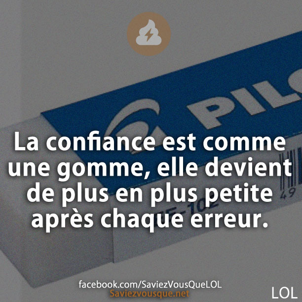 La confiance est comme une gomme, elle devient de plus en plus petite après chaque erreur.