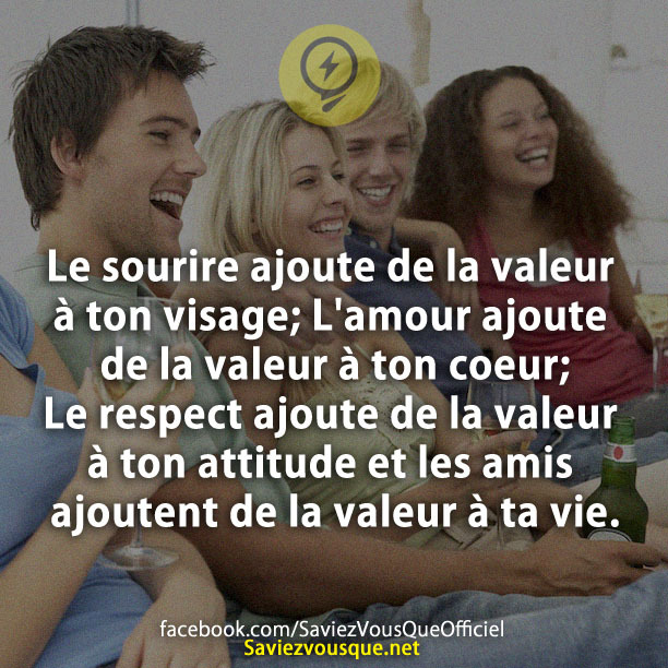 Le sourire ajoute de la valeur à ton visage; L&#039;amour ajoute de la valeur à ton coeur; Le respect ajoute de la valeur à ton attitude et les amis ajoutent de la valeur à ta vie.