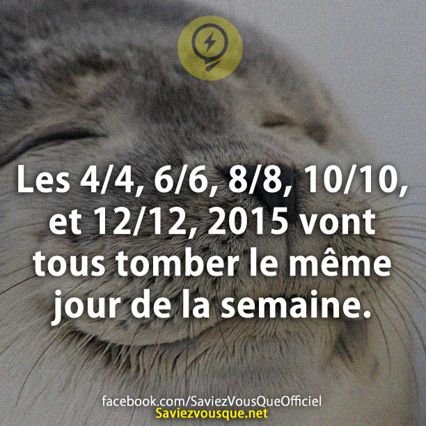 Les 4/4, 6/6, 8/8, 10/10, et 12/12, 2015 vont tous tomber le même jour de la semaine.