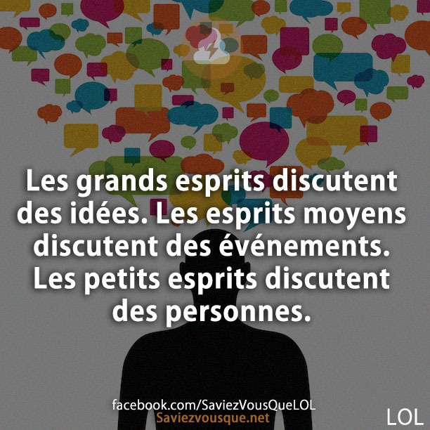 Les grands esprits discutent des idées. Les esprits moyens discutent des événements. Les petits esprits discutent des personnes.