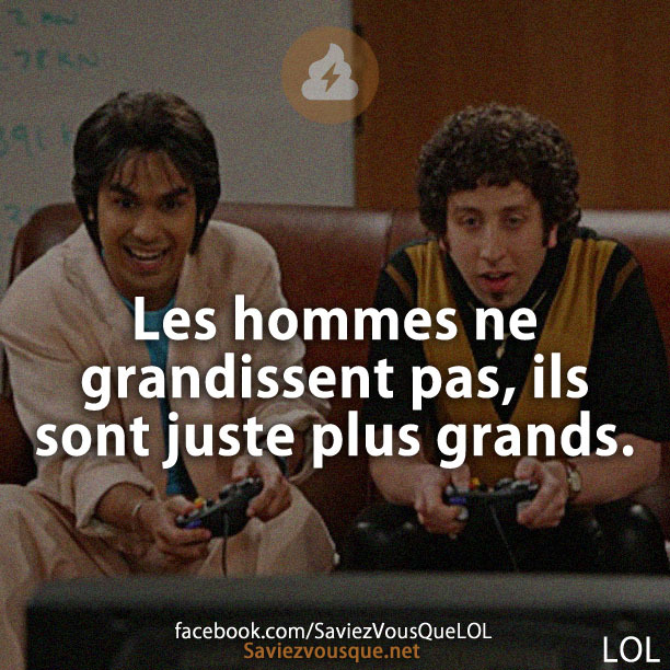 Les hommes ne grandissent pas, ils sont juste plus grands.