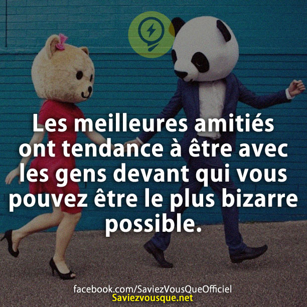 Les meilleures amitiés ont tendance à être avec les gens devant qui vous pouvez être le plus bizarre possible.