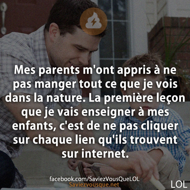 Mes parents m&#039;ont appris à ne pas manger tout ce que je vois dans la nature. La première leçon que je vais enseigner à mes enfants, c&#039;est de ne pas cliquer sur chaque lien qu&#039;ils trouvent sur internet.