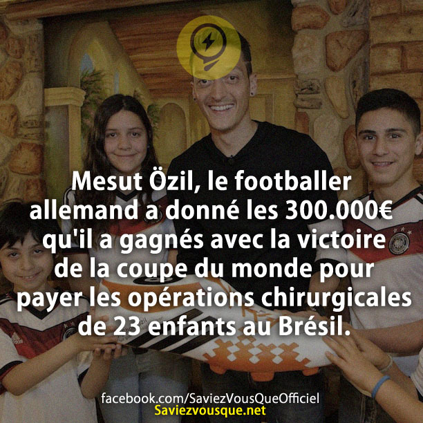 Mesut Özil, le footballer allemand a donné les 300.000€ qu&#039;il a gagnés avec la victoire de la coupe du monde pour payer les opérations chirurgicales de 23 enfants au Brésil.