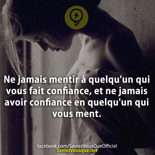 Ne jamais mentir à quelqu&#039;un qui vous fait confiance, et ne jamais avoir confiance en quelqu&#039;un qui vous ment.