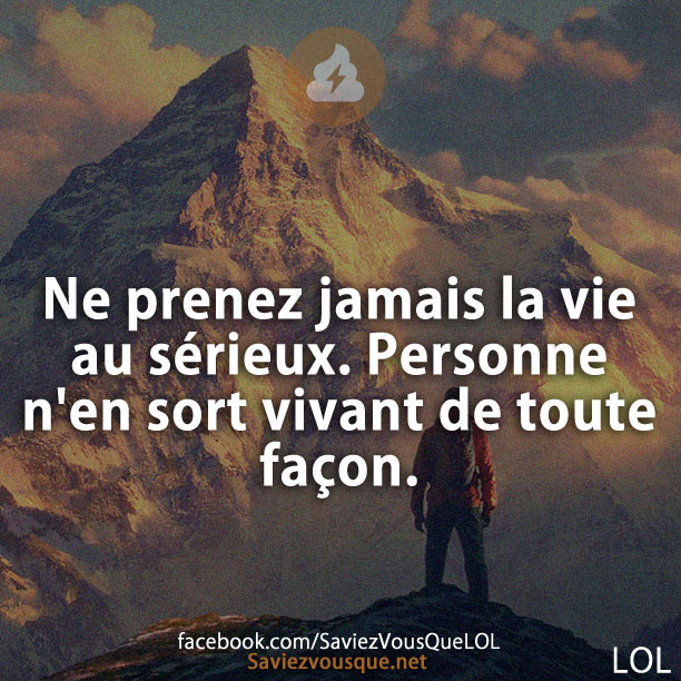 Ne prenez jamais la vie au sérieux. Personne n&#039;en sort vivant de toute façon.
