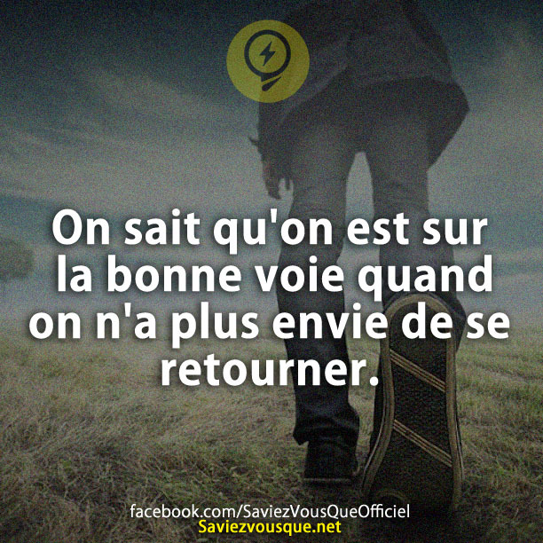 On sait qu&#039;on est sur la bonne voie quand on n&#039;a plus envie de se retourner.