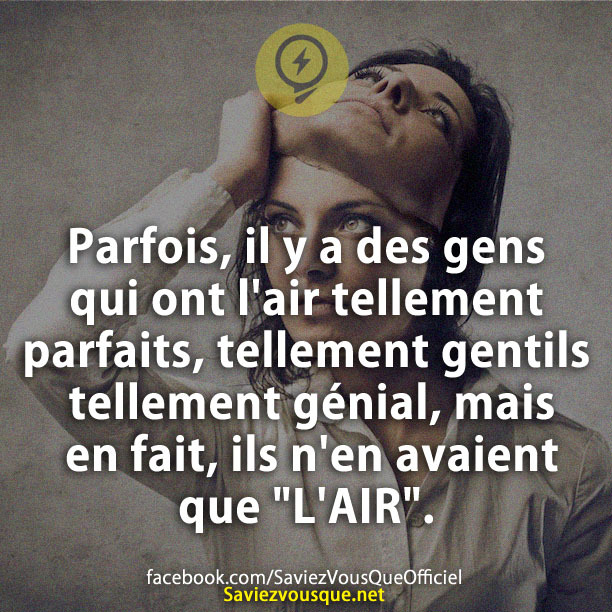 Parfois, il y a des gens qui ont l&#039;air tellement parfaits, tellement gentils tellement génial, mais en fait, ils n&#039;en avaient que &quot;L&#039;AIR&quot;.
