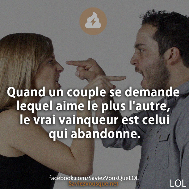 Quand un couple se demande lequel aime le plus l&#039;autre, le vrai vainqueur est celui qui abandonne.