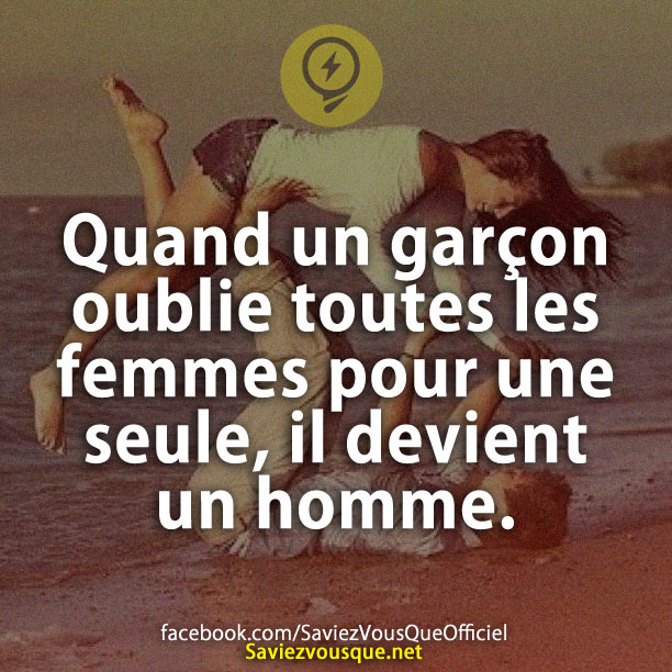 Quand un garçon oublie toutes les femmes pour une seule, il devient un homme.