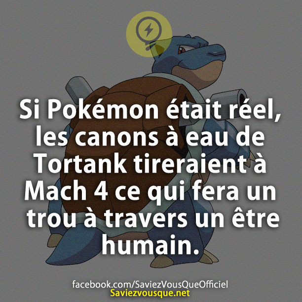 Si Pokémon était réel, les canons à eau de Tortank tireraient à Mach 4 ce qui fera un trou à travers un être humain.