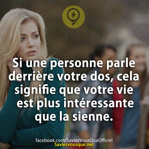Si une personne parle derrière votre dos, cela signifie que votre vie est plus intéressante que la sienne.