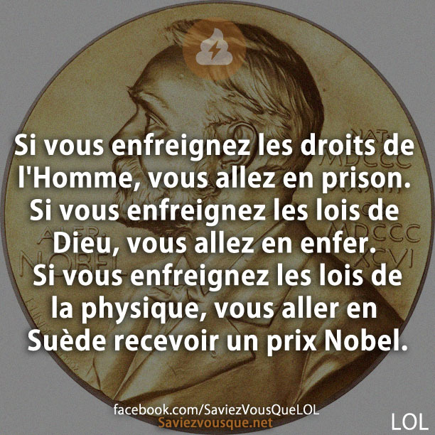 Si vous enfreignez les droits de l&#039;Homme, vous allez en prison. Si vous enfreignez les lois de Dieu, vous allez en enfer. Si vous enfreignez les lois de la physique, vous aller en Suède recevoir un prix Nobel.