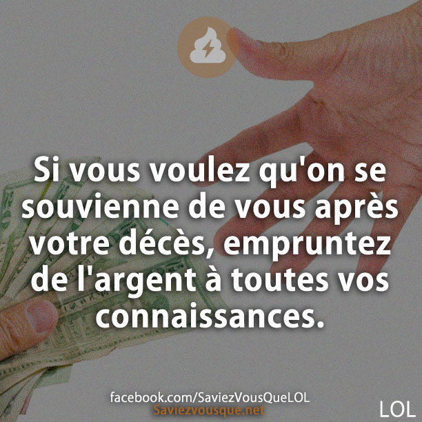 Si vous voulez qu&#039;on se souvienne de vous après votre décès, empruntez de l&#039;argent à toutes vos connaissances.
