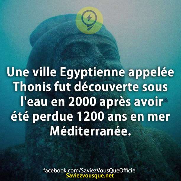Une ville Egyptienne appelée Thonis fut découverte sous l&#039;eau en 2000 après avoir été perdue 1200 ans en mer Méditerranée.