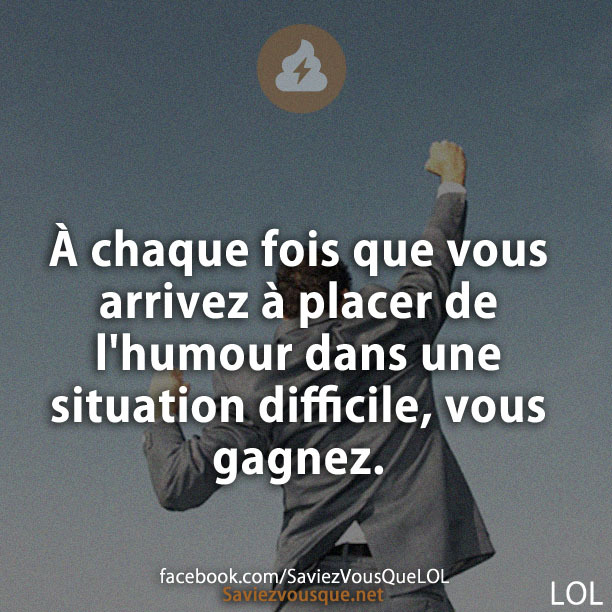 À chaque fois que vous arrivez à placer de l&#039;humour dans une situation difficile, vous gagnez.