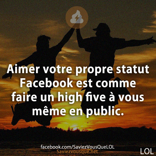 Aimer votre propre statut Facebook est comme faire un high five à vous même en public.