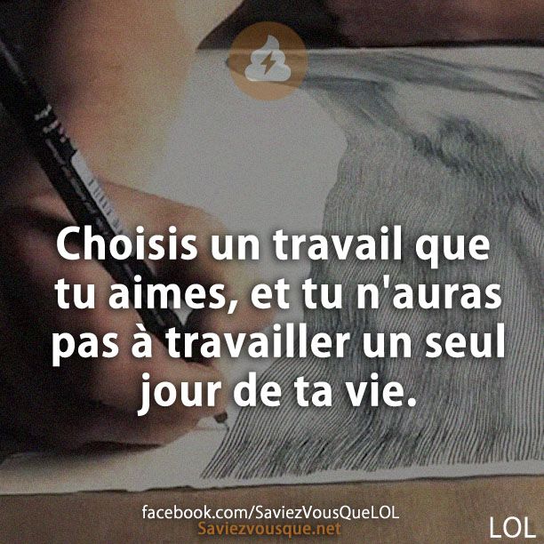 Choisis un travail que tu aimes, et tu n&#039;auras pas à travailler un seul jour de ta vie.