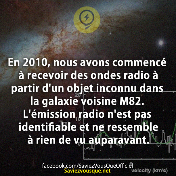 En 2010, nous avons commencé à recevoir des ondes radio à partir d&#039;un objet inconnu dans la galaxie voisine M82. L&#039;émission radio n&#039;est pas identifiable et ne ressemble à rien de vu auparavant.