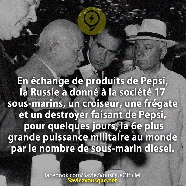 En échange de produits de Pepsi, la Russie a donné à la société 17 sous-marins, un croiseur, une frégate et un destroyer faisant de Pepsi, pour quelques jours, la 6e plus grande puissance militaire au monde par le nombre de sous-marin diesel.
