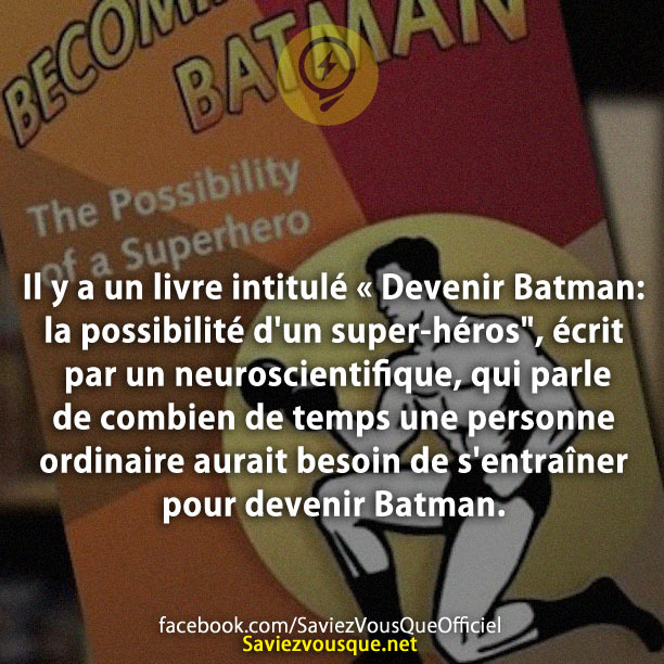 Il y a un livre intitulé « Devenir Batman: la possibilité d&#039;un super-héros&quot;, écrit par un neuroscientifique, qui parle de combien de temps une personne ordinaire aurait besoin de s&#039;entraîner pour devenir Batman.