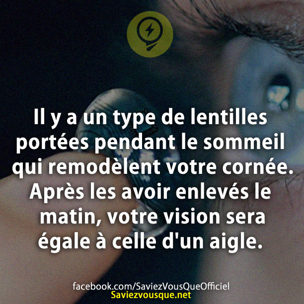 Il y a un type de lentilles portées pendant le sommeil qui remodèlent votre cornée. Après les avoir enlevés le matin, votre vision sera égale à celle d&#039;un aigle.