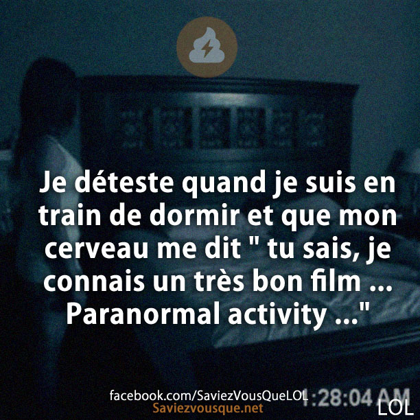 Je déteste quand je suis en train de dormir et que mon cerveau me dit &quot; tu sais, je connais un très bon film ... Paranormal activity ...&quot;
