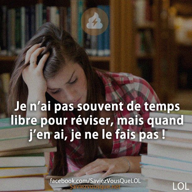 Je n’ai pas souvent de temps libre pour réviser, mais quand j’en ai, je ne le fais pas !