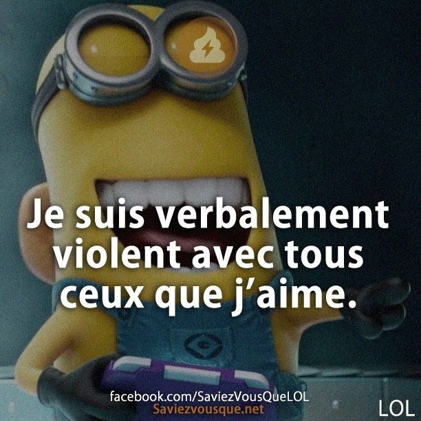 Je suis verbalement violent avec tous ceux que j’aime.