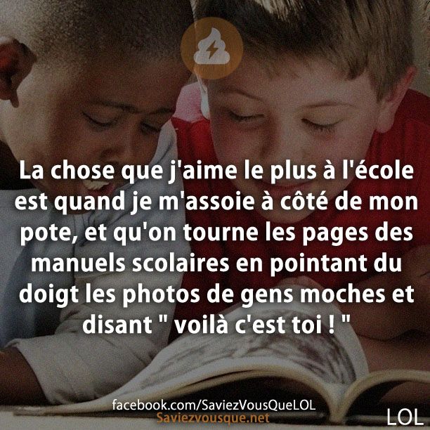 La chose que j&#039;aime le plus à l&#039;école est quand je m&#039;assoie à côté de mon pote, et qu&#039;on tourne les pages des manuels scolaires en pointant du doigt les photos de gens moches et disant &quot; voilà c&#039;est toi ! &quot;
