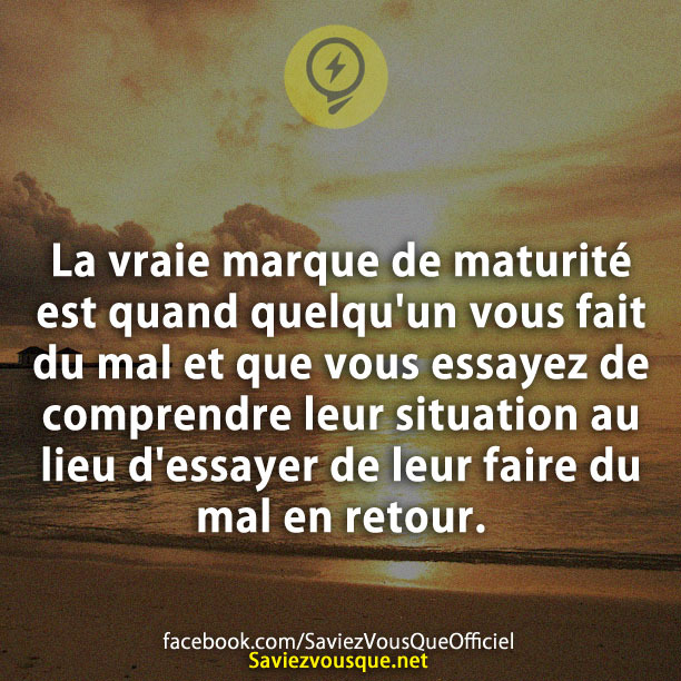 La vraie marque de maturité est quand quelqu&#039;un vous fait du mal et que vous essayez de comprendre leur situation au lieu d&#039;essayer de leur faire du mal en retour.