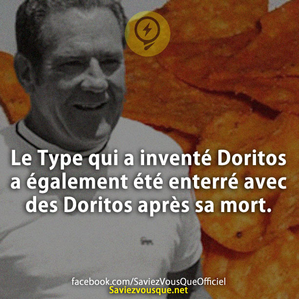 Le Type qui a inventé Doritos a également été enterré avec des Doritos après sa mort.